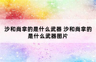 沙和尚拿的是什么武器 沙和尚拿的是什么武器图片